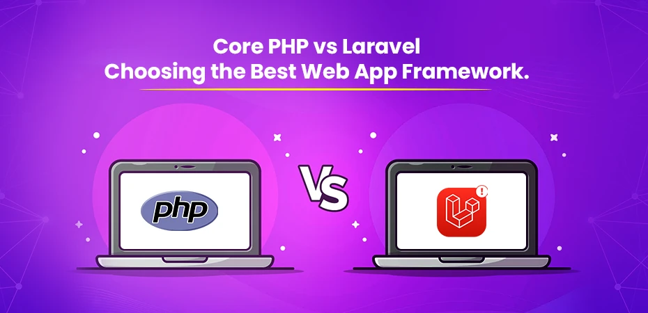 Core PHP vs Laravel Choosing the Best Web App Framework